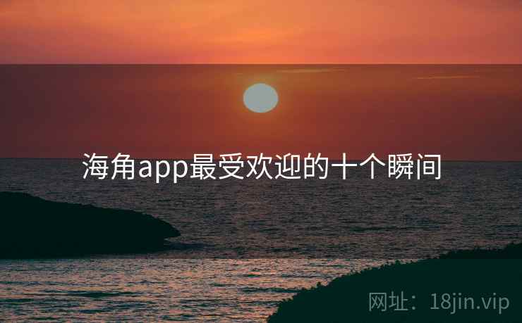 海角app最受欢迎的十个瞬间 第2张 海角app最受欢迎的十个瞬间 第2张