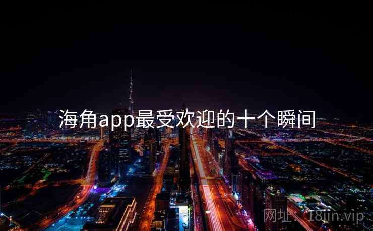海角app最受欢迎的十个瞬间