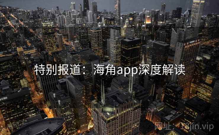 特别报道:海角app深度解读 第1张 特别报道:海角app深度解读 第1张