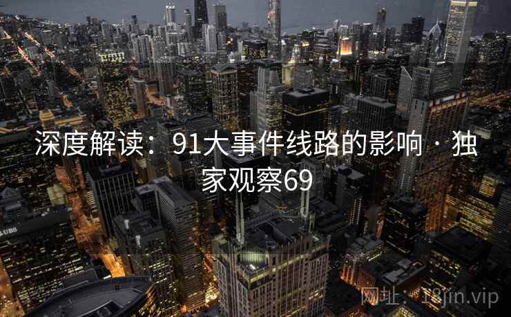 深度解读:91大事件线路的影响 · 独家观察69 第2张 深度解读:91大事件线路的影响 · 独家观察69 第2张