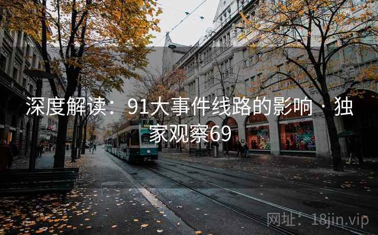 深度解读:91大事件线路的影响 · 独家观察69 第1张 深度解读:91大事件线路的影响 · 独家观察69 第1张