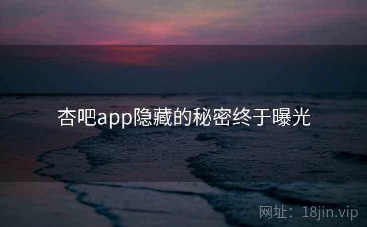 杏吧app隐藏的秘密终于曝光