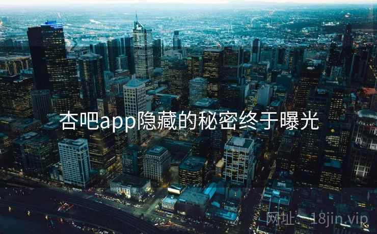 杏吧app隐藏的秘密终于曝光