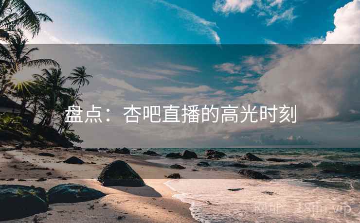 盘点:杏吧直播的高光时刻