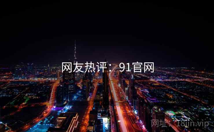 网友热评：91官网
