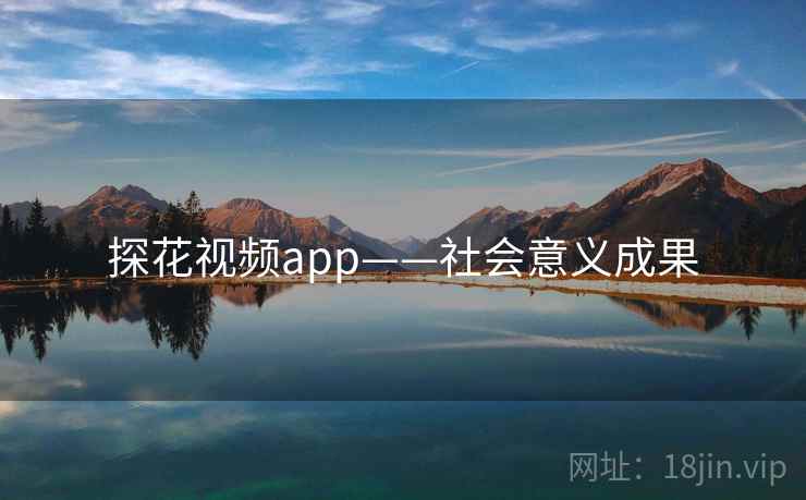 探花视频app——社会意义成果