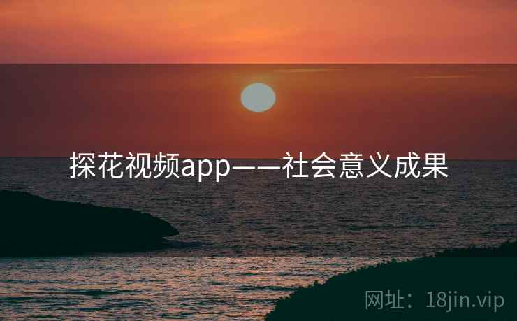 探花视频app——社会意义成果