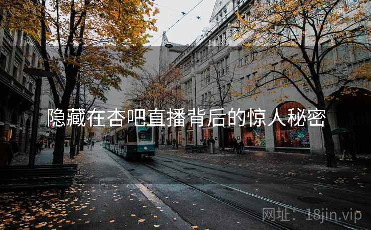 隐藏在杏吧直播背后的惊人秘密