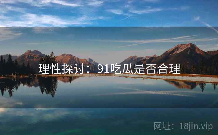 理性探讨:91吃瓜是否合理