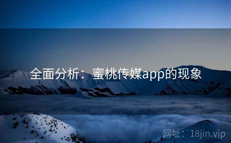 全面分析：蜜桃传媒app的现象  第1张