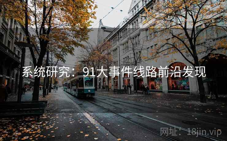 系统研究：91大事件线路前沿发现