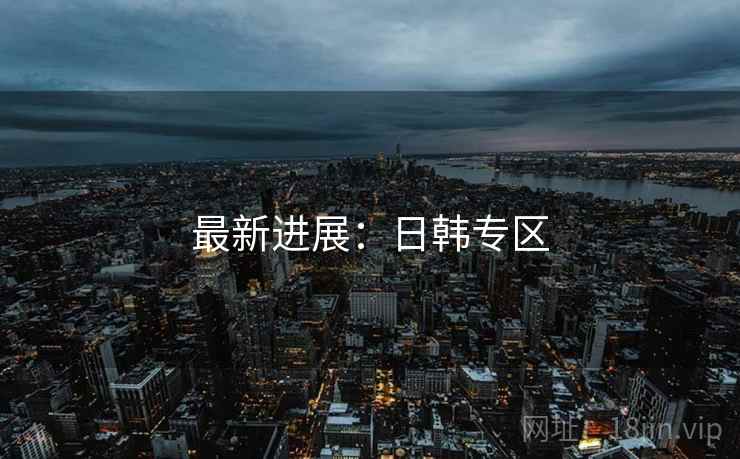 最新进展:日韩专区