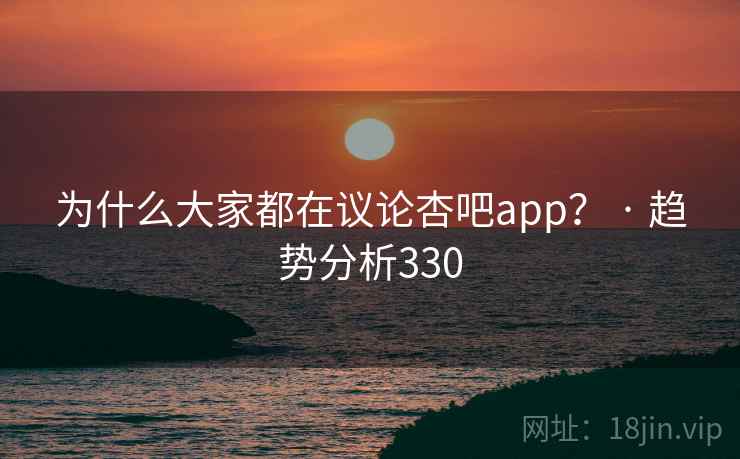 为什么大家都在议论杏吧app？ · 趋势分析330  第1张