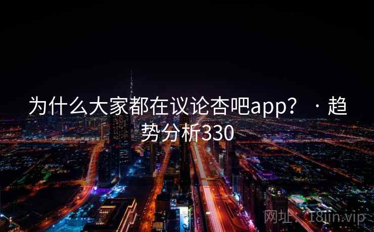 为什么大家都在议论杏吧app？ · 趋势分析330  第2张