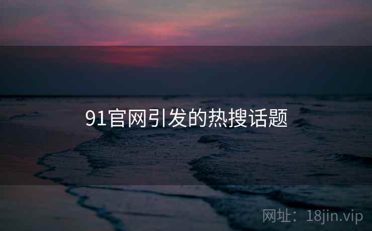 91官网引发的热搜话题