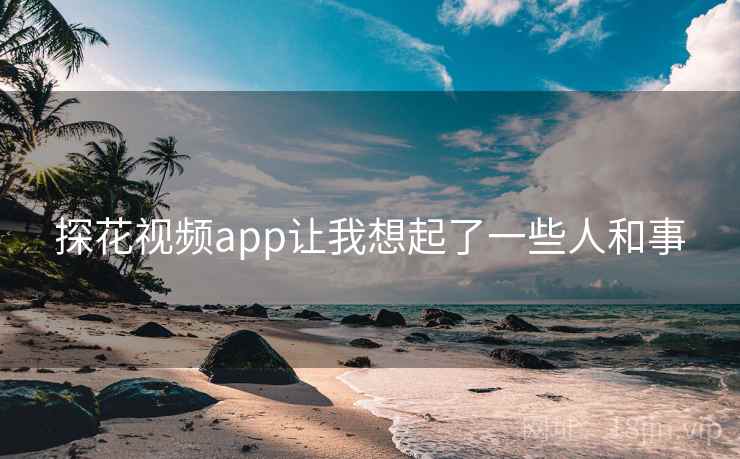 探花视频app让我想起了一些人和事