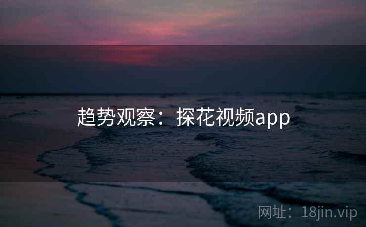趋势观察:探花视频app